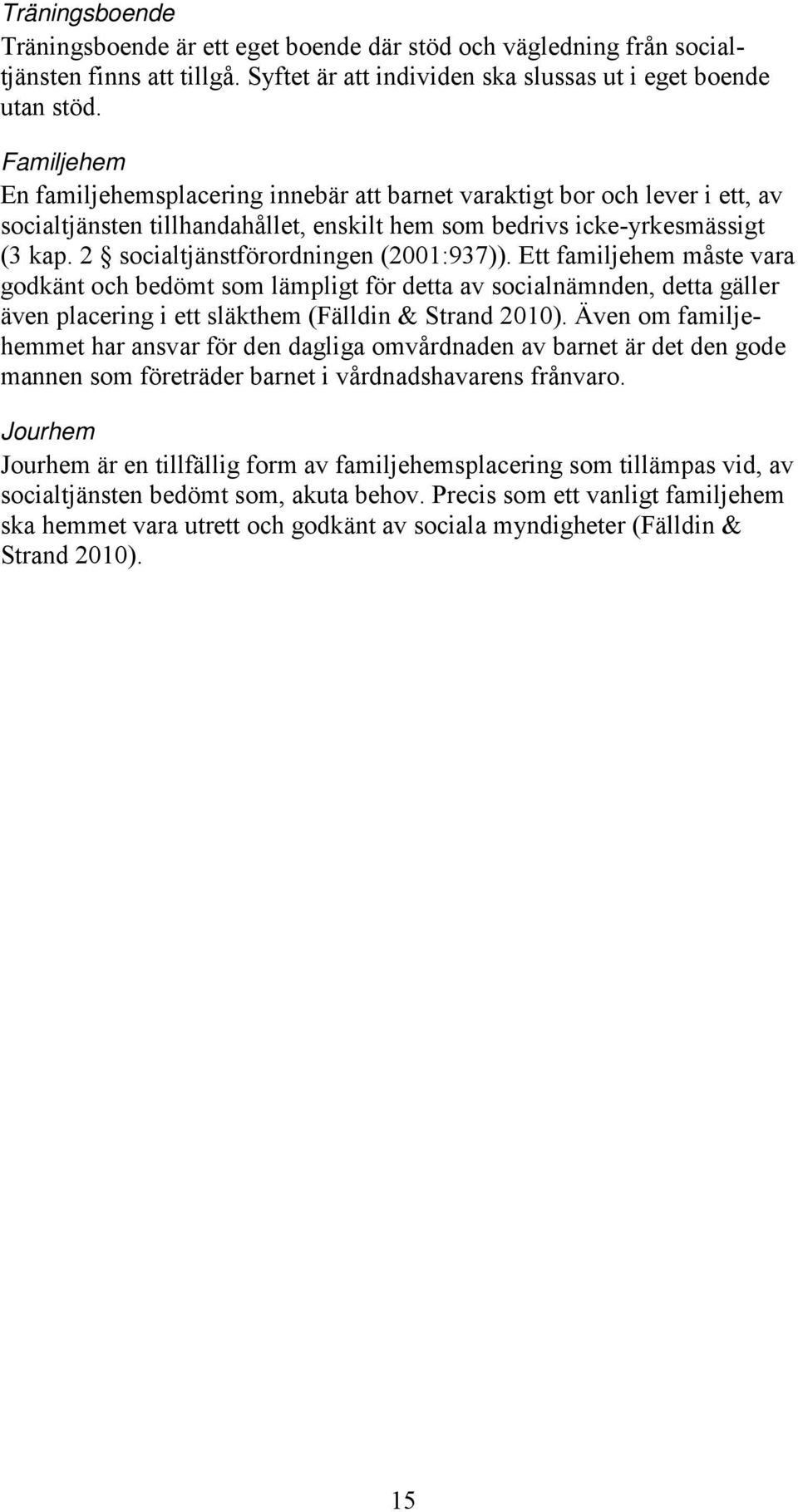 socialtjänstförordningen (00:937)). Ett familjehem måste vara godkänt och bedömt som lämpligt för detta av socialnämnden, detta gäller även placering i ett släkthem (Fälldin & Strand 00).