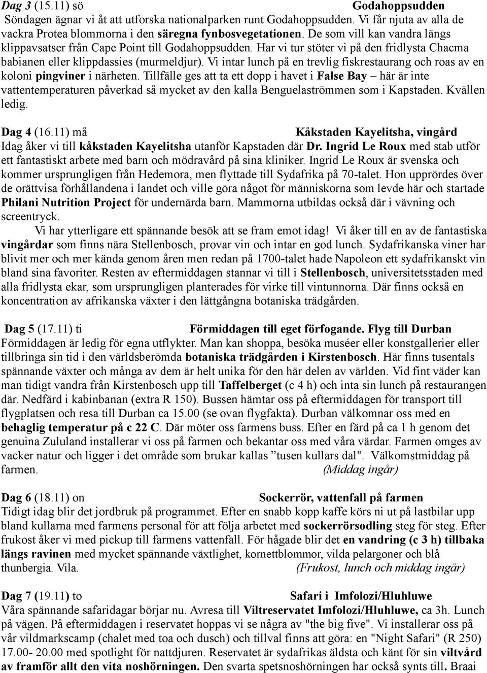 Vi intar lunch på en trevlig fiskrestaurang och roas av en koloni pingviner i närheten.