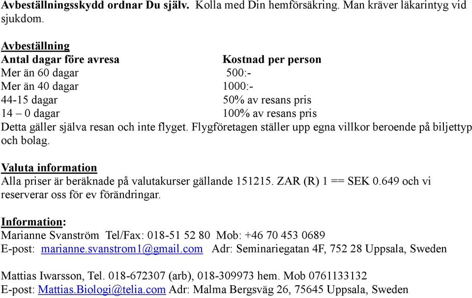 flyget. Flygföretagen ställer upp egna villkor beroende på biljettyp och bolag. Valuta information Alla priser är beräknade på valutakurser gällande 151215. ZAR (R) 1 == SEK 0.