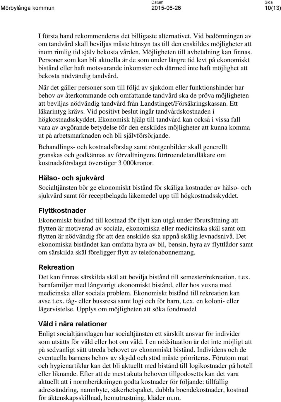 Personer som kan bli aktuella är de som under längre tid levt på ekonomiskt bistånd eller haft motsvarande inkomster och därmed inte haft möjlighet att bekosta nödvändig tandvård.