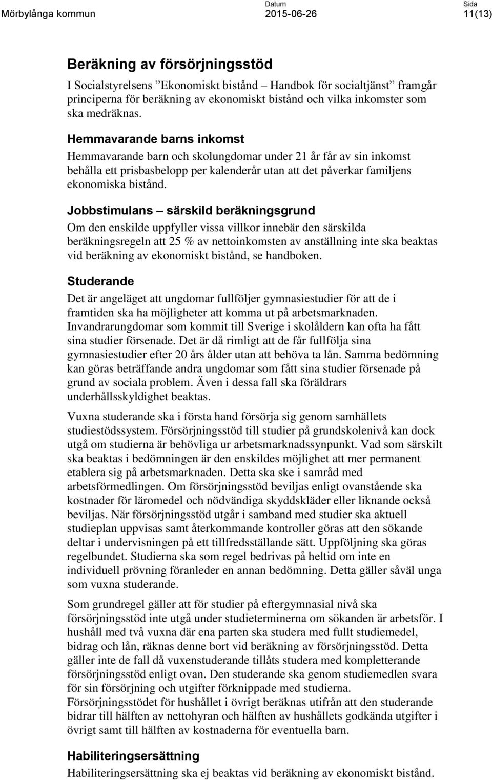 Jobbstimulans särskild beräkningsgrund Om den enskilde uppfyller vissa villkor innebär den särskilda beräkningsregeln att 25 % av nettoinkomsten av anställning inte ska beaktas vid beräkning av