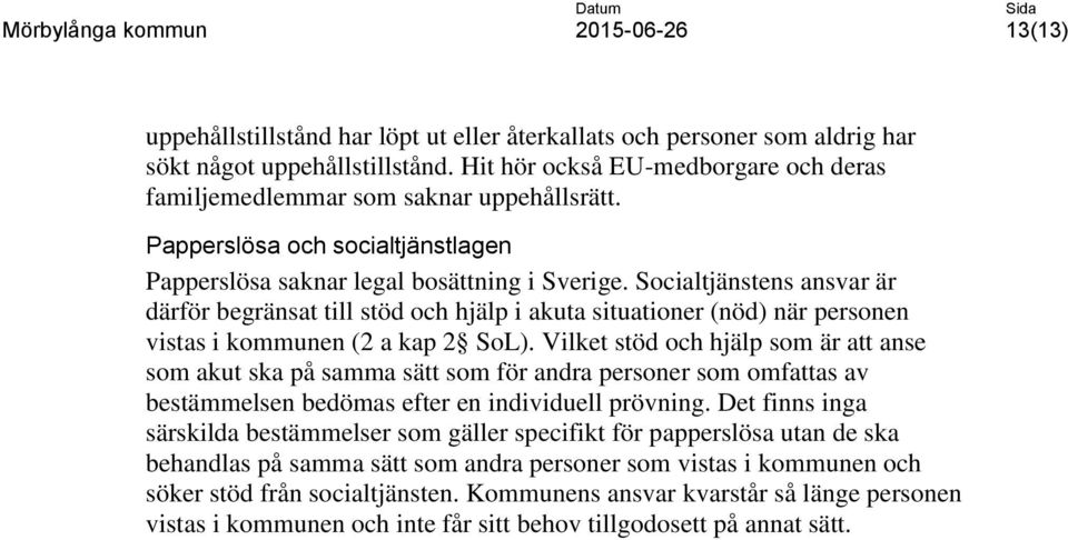 Socialtjänstens ansvar är därför begränsat till stöd och hjälp i akuta situationer (nöd) när personen vistas i kommunen (2 a kap 2 SoL).