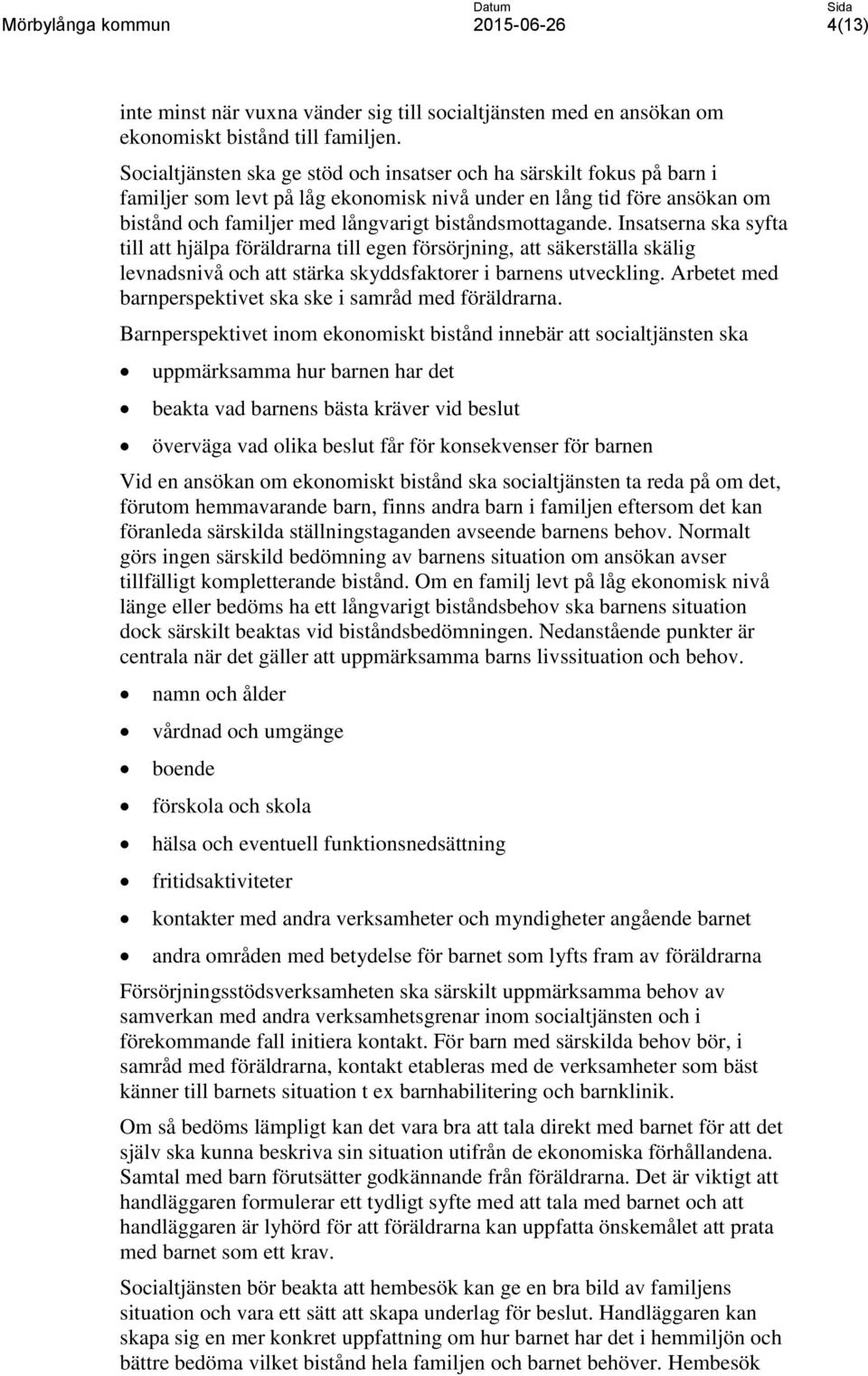 biståndsmottagande. Insatserna ska syfta till att hjälpa föräldrarna till egen försörjning, att säkerställa skälig levnadsnivå och att stärka skyddsfaktorer i barnens utveckling.