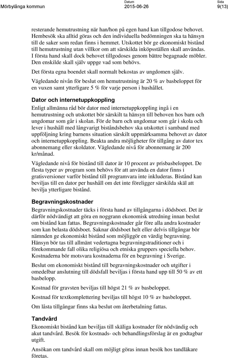 Den enskilde skall själv uppge vad som behövs. Det första egna boendet skall normalt bekostas av ungdomen själv.