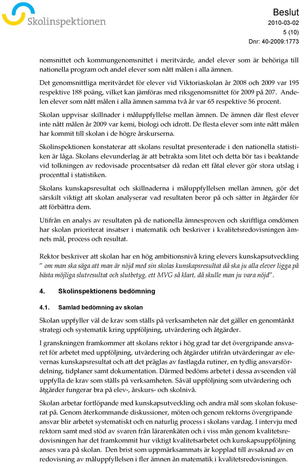 Andelen elever som nått målen i alla ämnen samma två år var 65 respektive 56 procent. Skolan uppvisar skillnader i måluppfyllelse mellan ämnen.