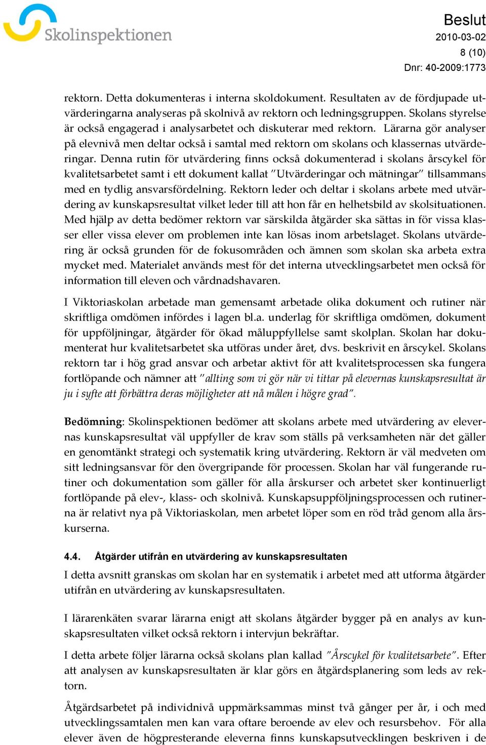 Denna rutin för utvärdering finns också dokumenterad i skolans årscykel för kvalitetsarbetet samt i ett dokument kallat Utvärderingar och mätningar tillsammans med en tydlig ansvarsfördelning.