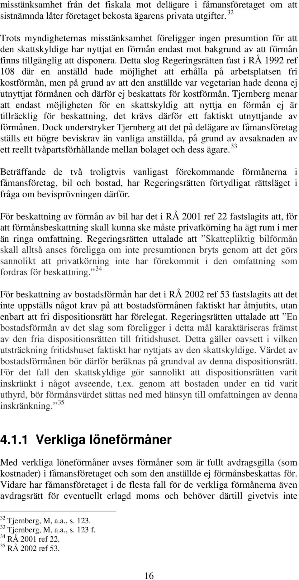 Detta slog Regeringsrätten fast i RÅ 1992 ref 108 där en anställd hade möjlighet att erhålla på arbetsplatsen fri kostförmån, men på grund av att den anställde var vegetarian hade denna ej utnyttjat