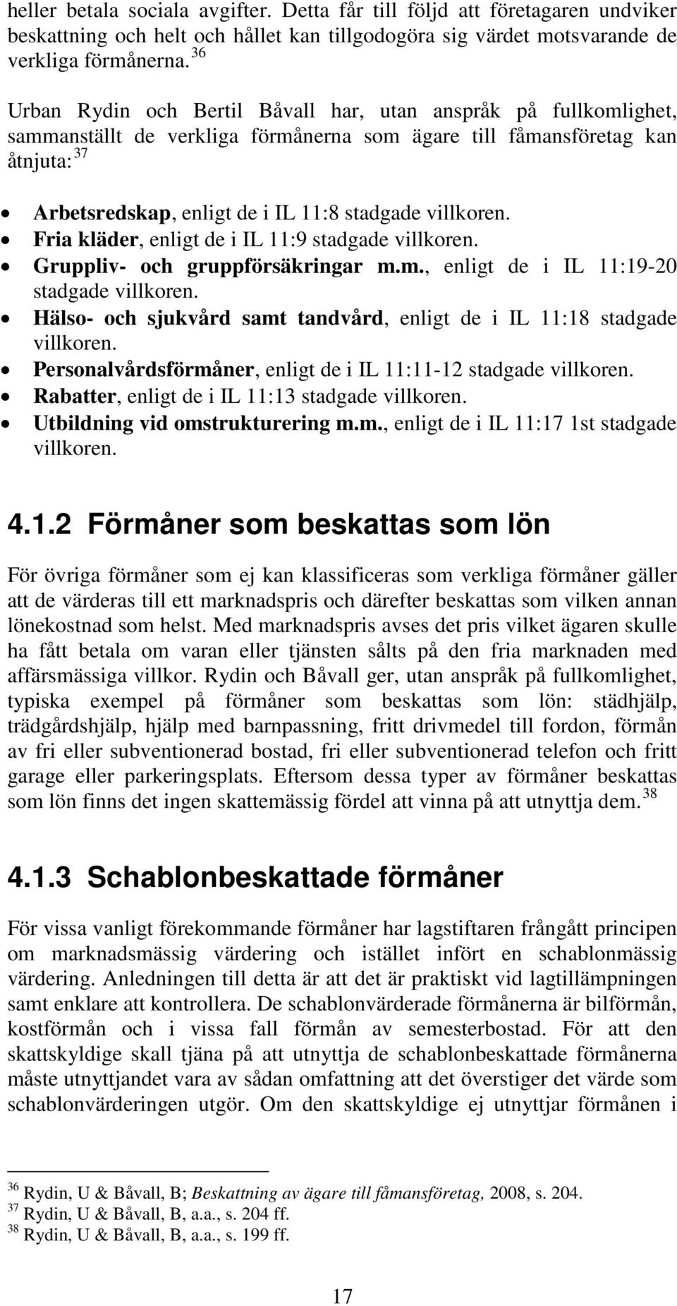 villkoren. Fria kläder, enligt de i IL 11:9 stadgade villkoren. Gruppliv- och gruppförsäkringar m.m., enligt de i IL 11:19-20 stadgade villkoren.