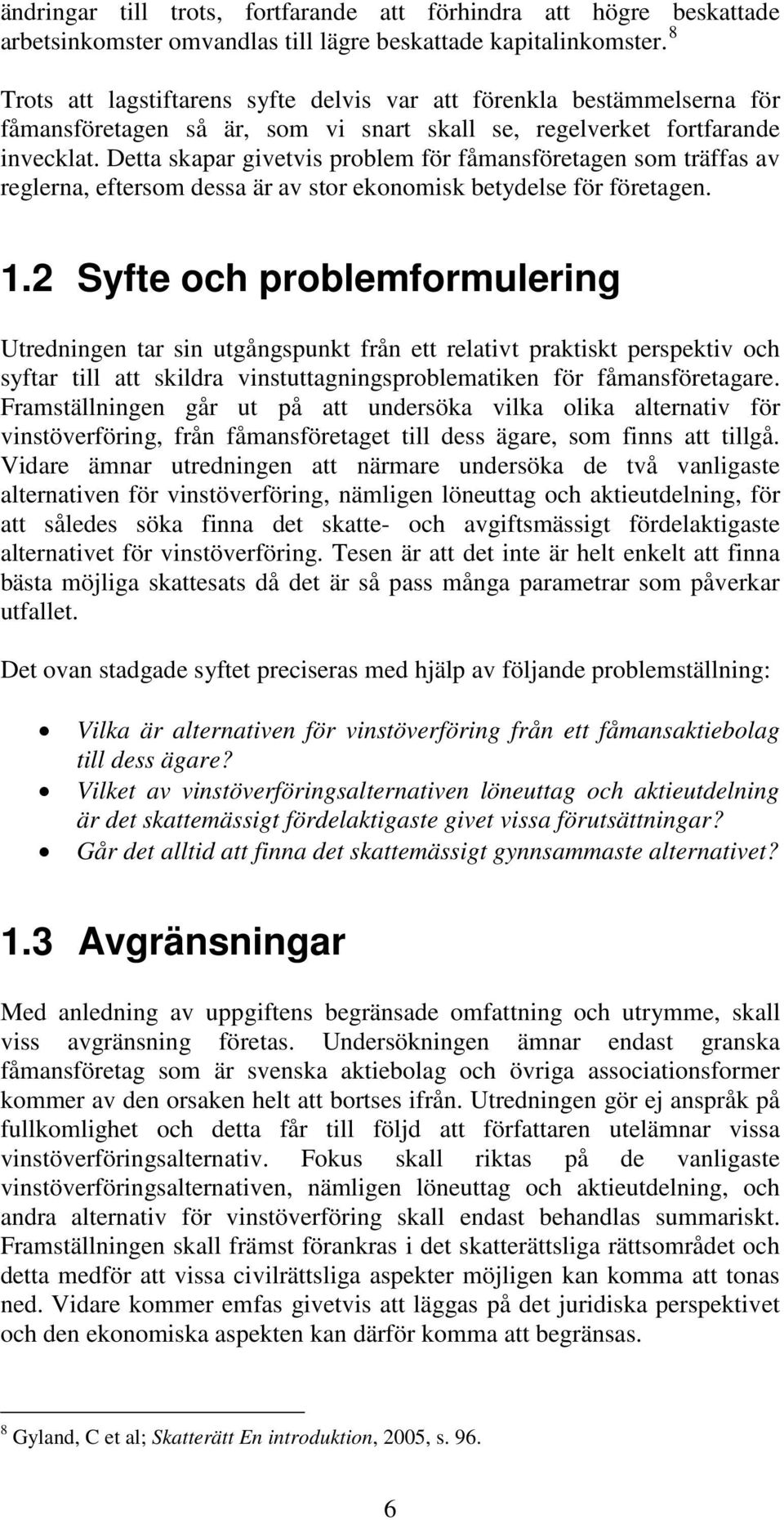 Detta skapar givetvis problem för fåmansföretagen som träffas av reglerna, eftersom dessa är av stor ekonomisk betydelse för företagen. 1.