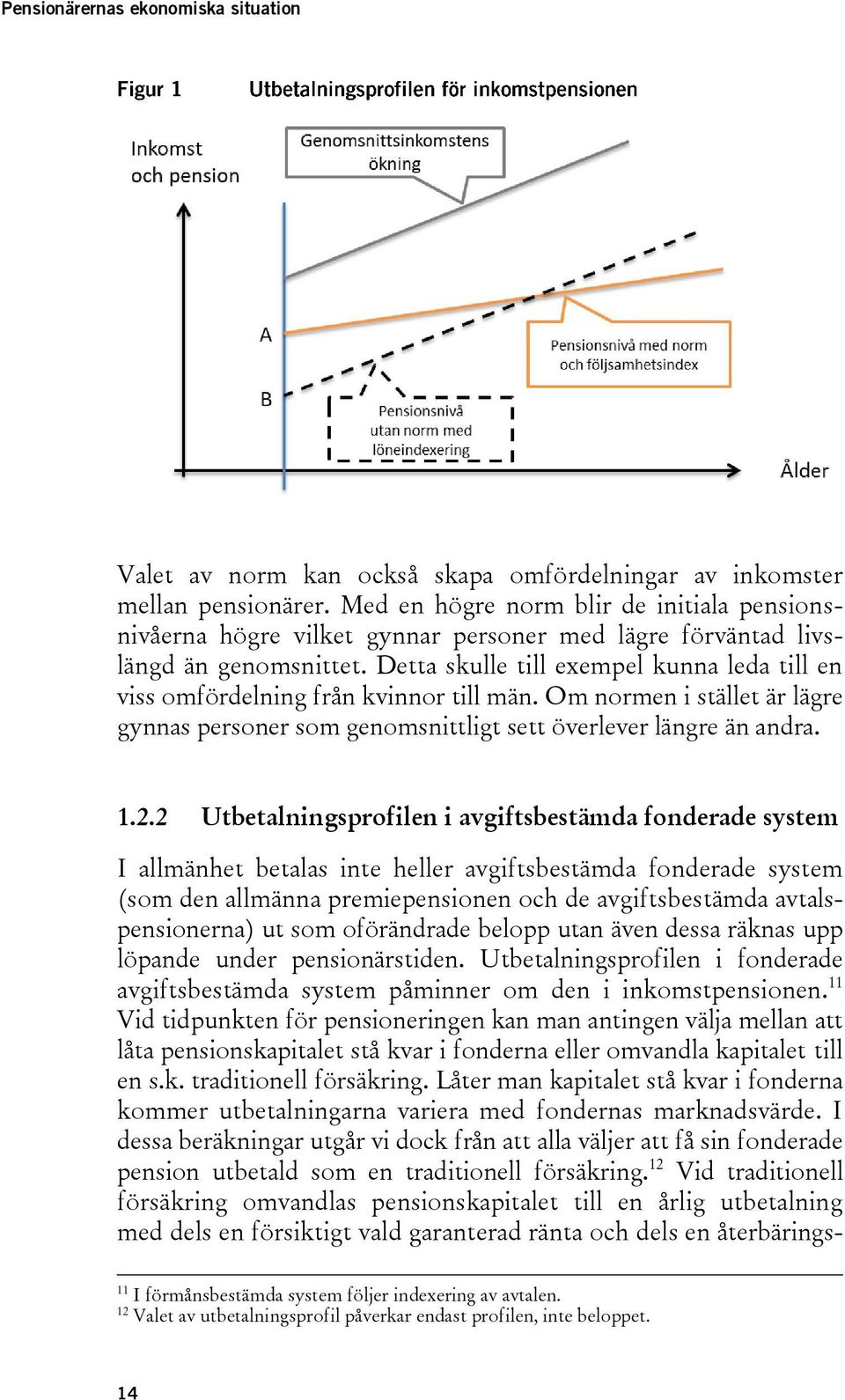 Detta skulle till exempel kunna leda till en viss omfördelning från kvinnor till män. Om normen i stället är lägre gynnas personer som genomsnittligt sett överlever längre än andra. 1.2.