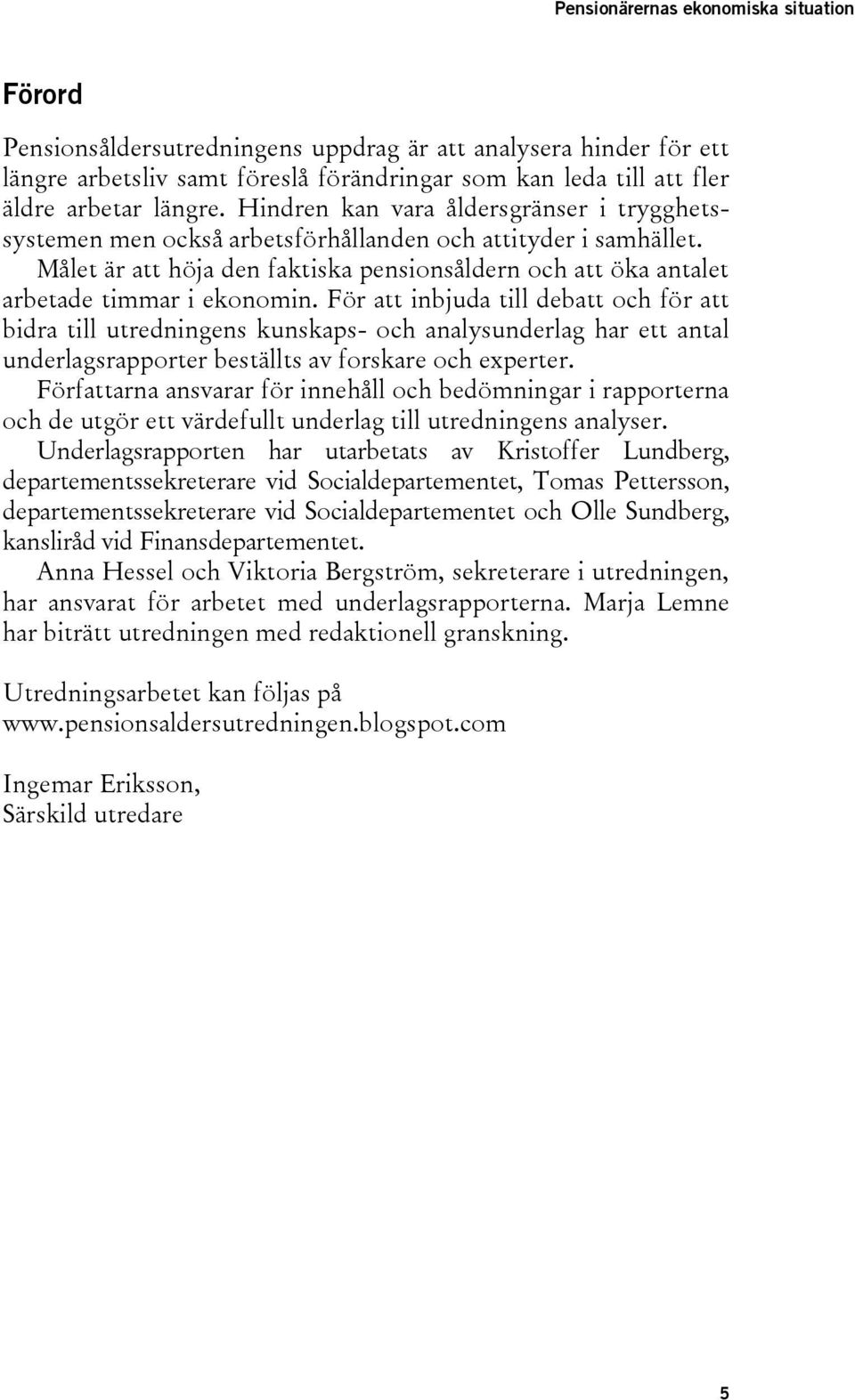 För att inbjuda till debatt och för att bidra till utredningens kunskaps- och analysunderlag har ett antal underlagsrapporter beställts av forskare och experter.