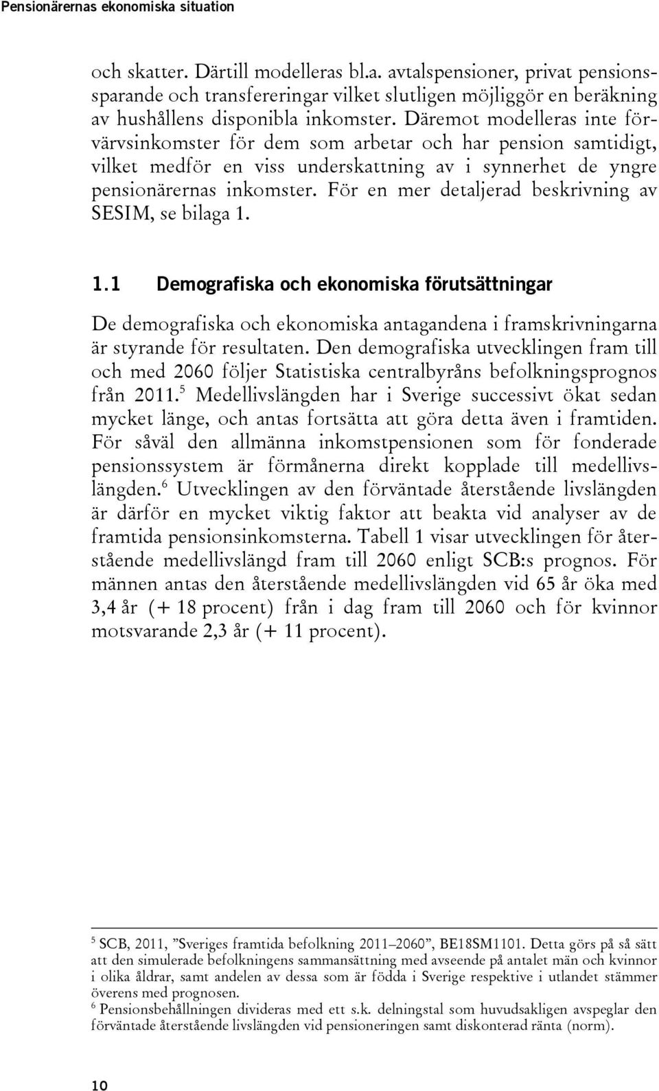 För en mer detaljerad beskrivning av SESIM, se bilaga 1. 1.1 Demografiska och ekonomiska förutsättningar De demografiska och ekonomiska antagandena i framskrivningarna är styrande för resultaten.