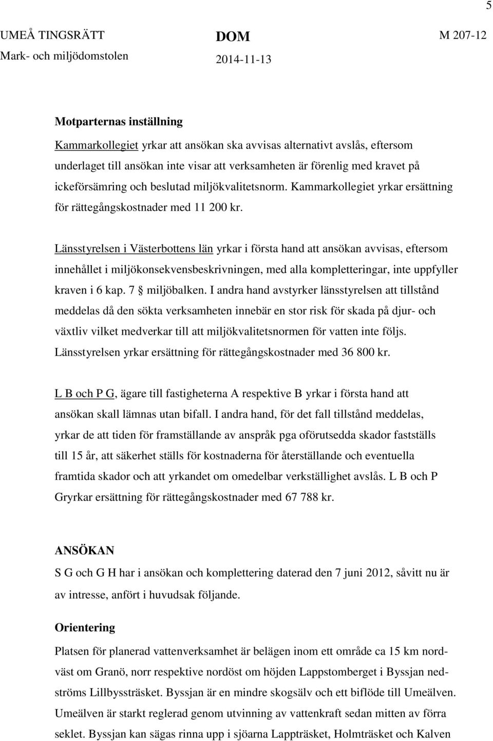 Länsstyrelsen i Västerbottens län yrkar i första hand att ansökan avvisas, eftersom innehållet i miljökonsekvensbeskrivningen, med alla kompletteringar, inte uppfyller kraven i 6 kap. 7 miljöbalken.