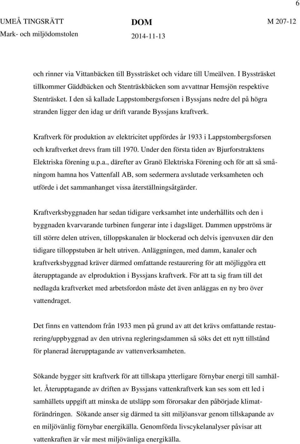 Kraftverk för produktion av elektricitet uppfördes år 1933 i Lappstombergsforsen och kraftverket drevs fram till 1970. Under den första tiden av Bjurforstraktens Elektriska förening u.p.a., därefter av Granö Elektriska Förening och för att så småningom hamna hos Vattenfall AB, som sedermera avslutade verksamheten och utförde i det sammanhanget vissa återställningsåtgärder.