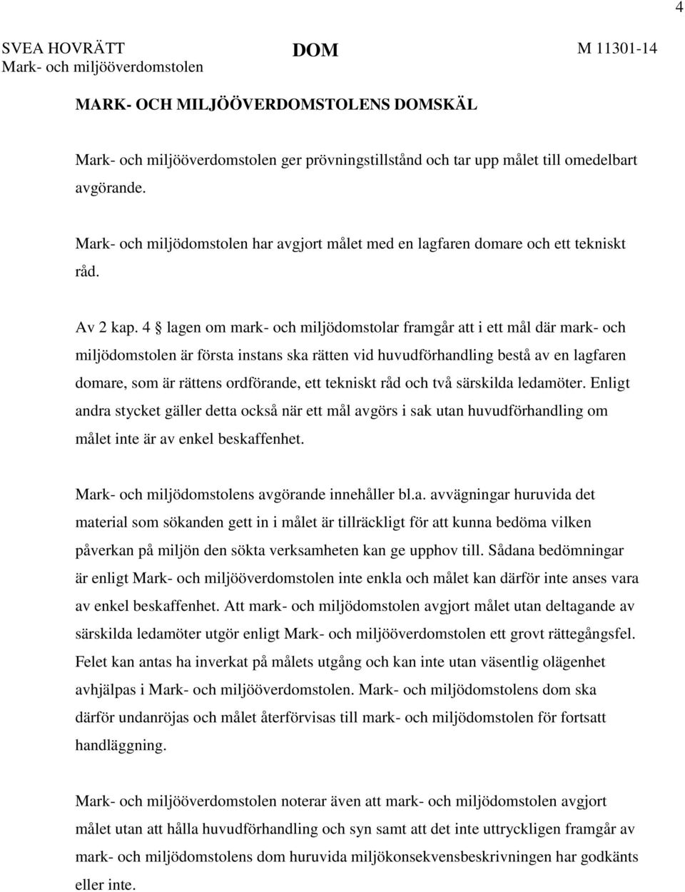 4 lagen om mark- och miljödomstolar framgår att i ett mål där mark- och miljödomstolen är första instans ska rätten vid huvudförhandling bestå av en lagfaren domare, som är rättens ordförande, ett