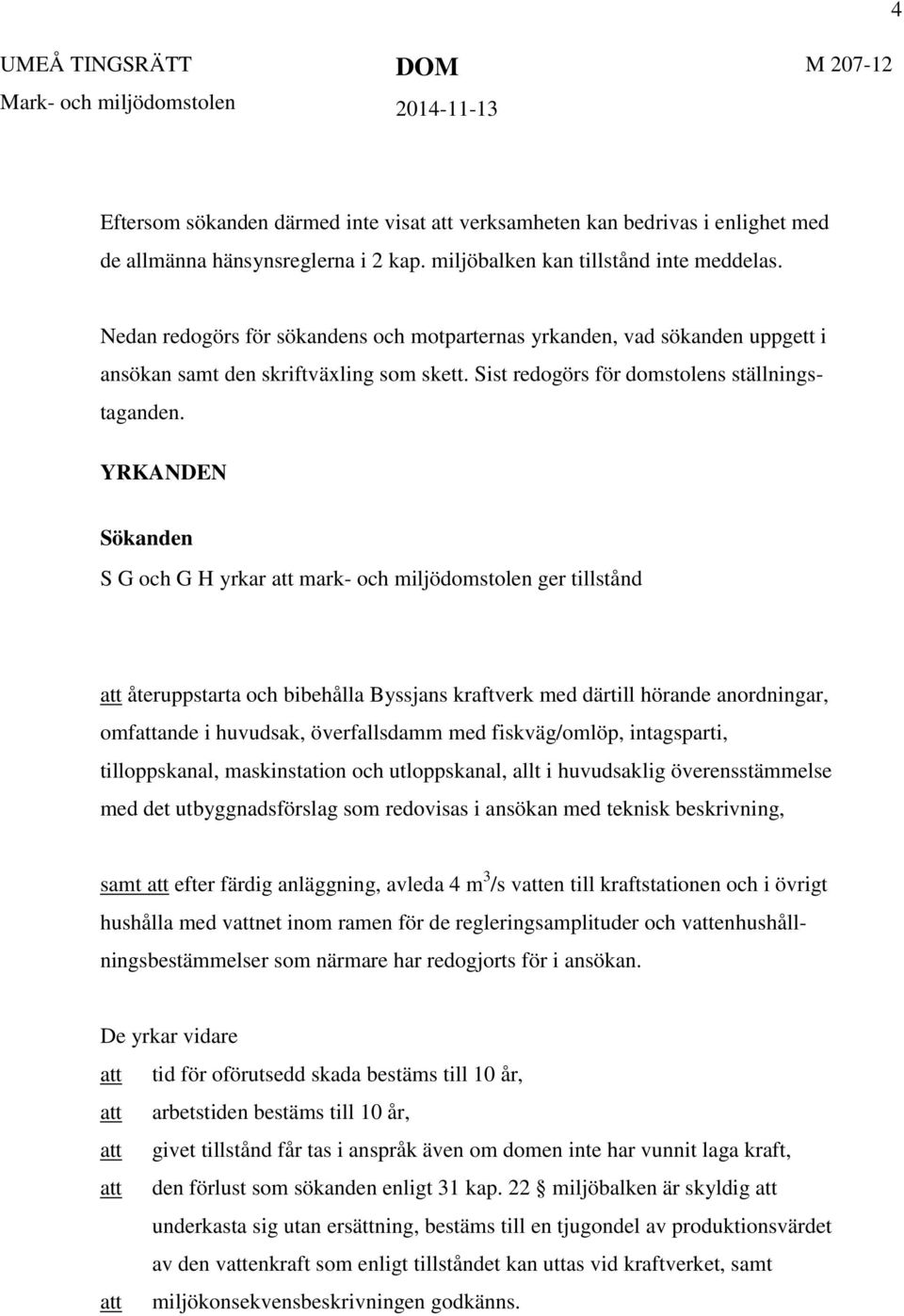 YRKANDEN Sökanden S G och G H yrkar att mark- och miljödomstolen ger tillstånd att återuppstarta och bibehålla Byssjans kraftverk med därtill hörande anordningar, omfattande i huvudsak, överfallsdamm