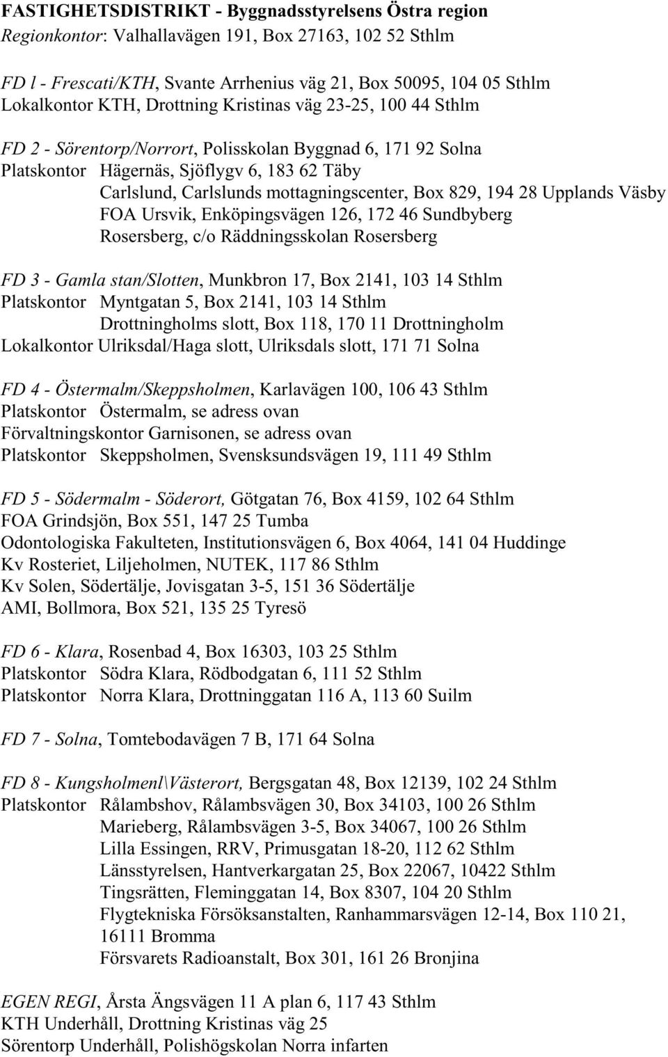 829, 194 28 Upplands Väsby FOA Ursvik, Enköpingsvägen 126, 172 46 Sundbyberg Rosersberg, c/o Räddningsskolan Rosersberg FD 3 - Gamla stan/slotten, Munkbron 17, Box 2141, 103 14 Sthlm Platskontor