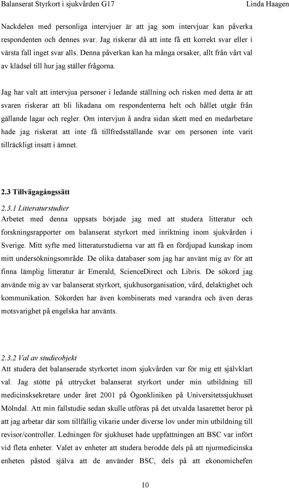 Jag har valt att intervjua personer i ledande ställning och risken med detta är att svaren riskerar att bli likadana om respondenterna helt och hållet utgår från gällande lagar och regler.