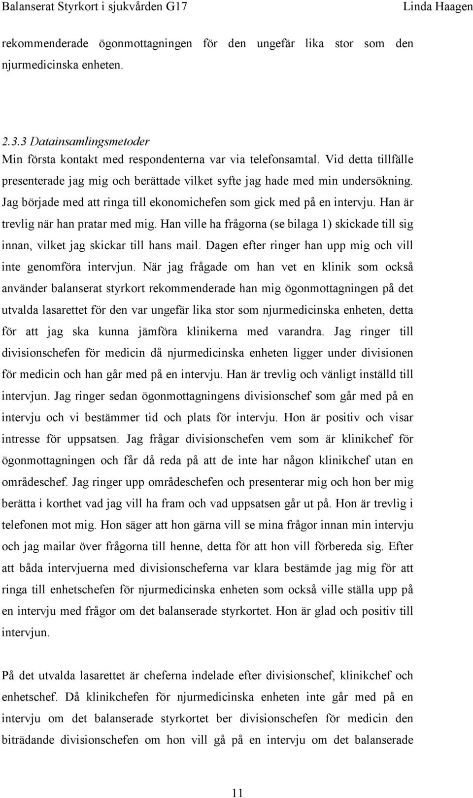 Han är trevlig när han pratar med mig. Han ville ha frågorna (se bilaga 1) skickade till sig innan, vilket jag skickar till hans mail. Dagen efter ringer han upp mig och vill inte genomföra intervjun.