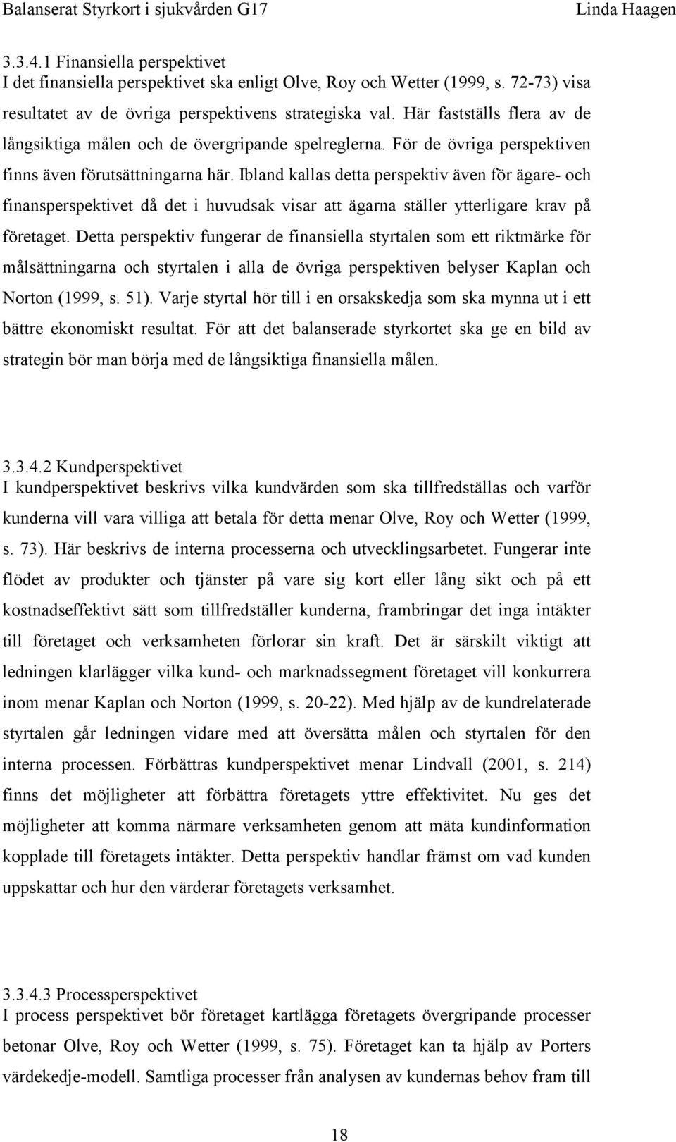 Ibland kallas detta perspektiv även för ägare- och finansperspektivet då det i huvudsak visar att ägarna ställer ytterligare krav på företaget.