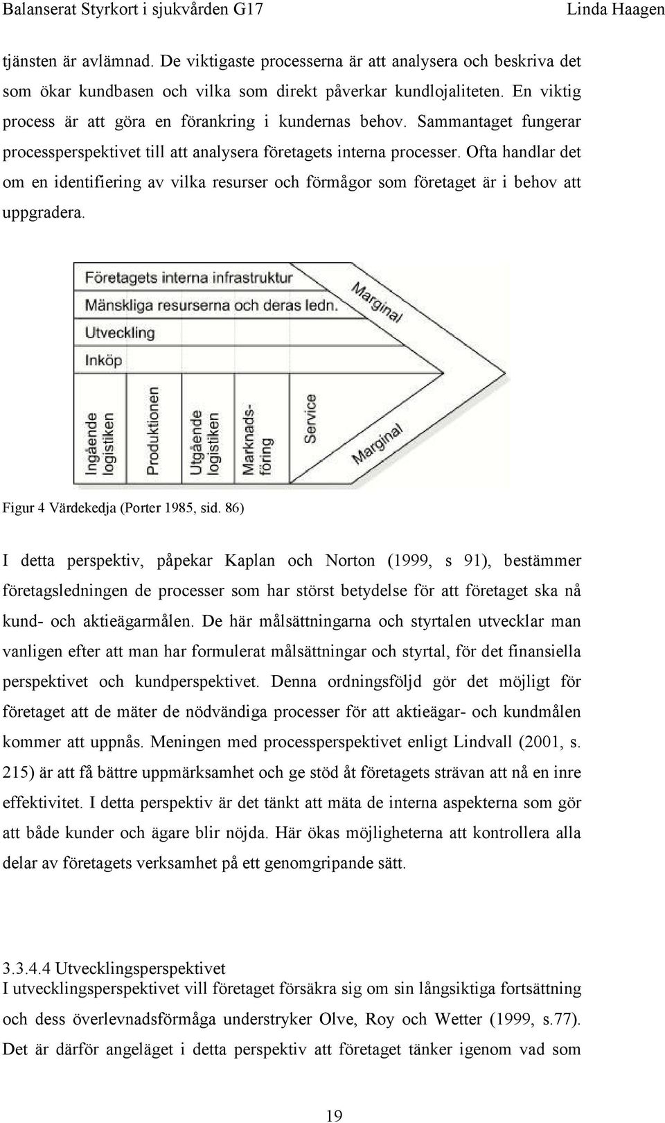 Ofta handlar det om en identifiering av vilka resurser och förmågor som företaget är i behov att uppgradera. Figur 4 Värdekedja (Porter 1985, sid.