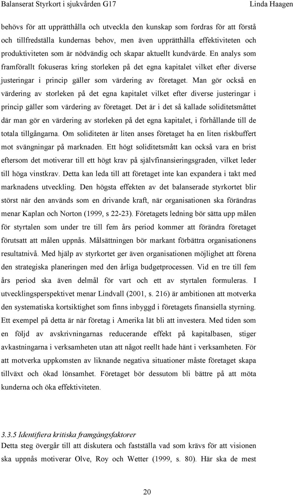 Man gör också en värdering av storleken på det egna kapitalet vilket efter diverse justeringar i princip gäller som värdering av företaget.