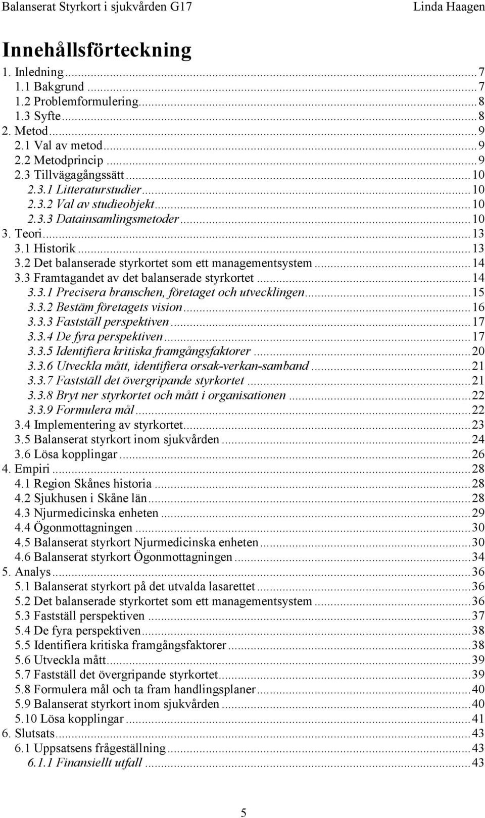 3 Framtagandet av det balanserade styrkortet...14 3.3.1 Precisera branschen, företaget och utvecklingen...15 3.3.2 Bestäm företagets vision...16 3.3.3 Fastställ perspektiven...17 3.3.4 De fyra perspektiven.