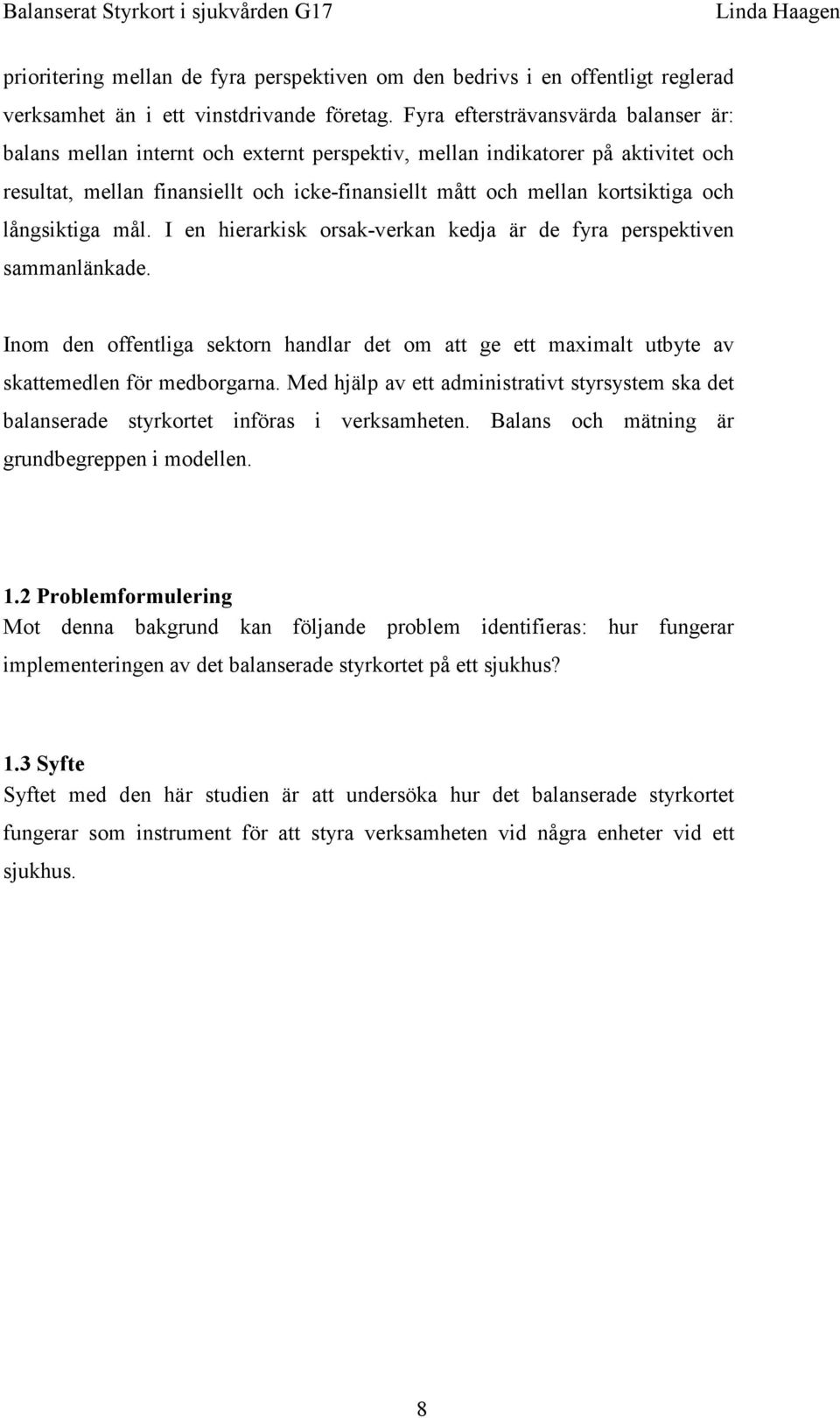 och långsiktiga mål. I en hierarkisk orsak-verkan kedja är de fyra perspektiven sammanlänkade. Inom den offentliga sektorn handlar det om att ge ett maximalt utbyte av skattemedlen för medborgarna.