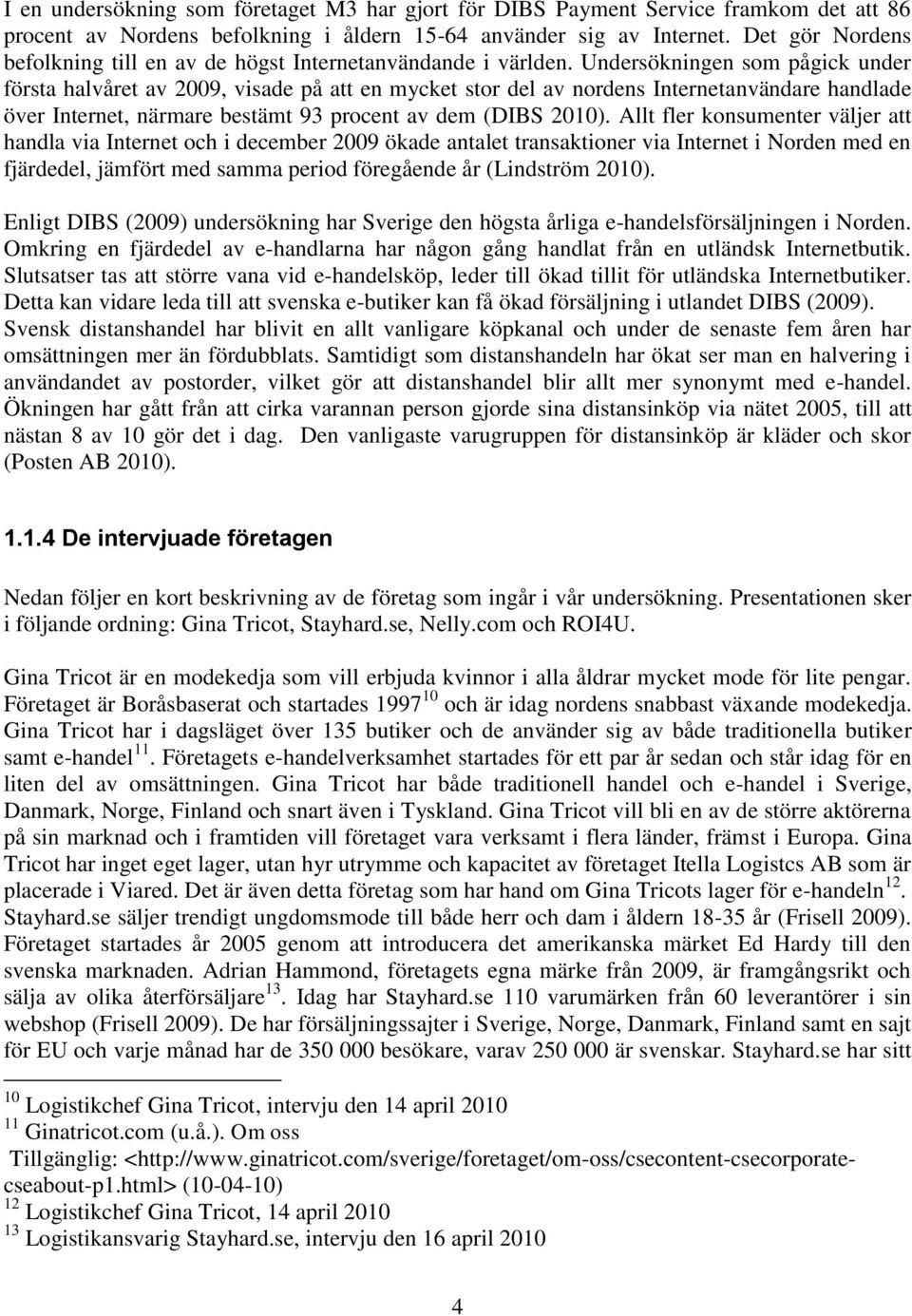 Undersökningen som pågick under första halvåret av 2009, visade på att en mycket stor del av nordens Internetanvändare handlade över Internet, närmare bestämt 93 procent av dem (DIBS 2010).