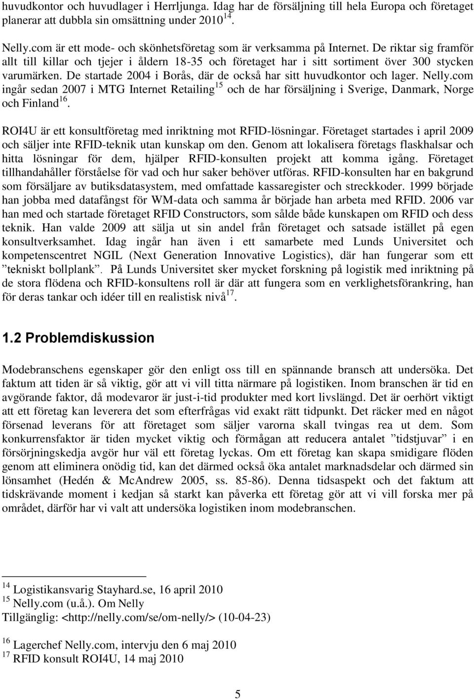 De startade 2004 i Borås, där de också har sitt huvudkontor och lager. Nelly.com ingår sedan 2007 i MTG Internet Retailing 15 och de har försäljning i Sverige, Danmark, Norge och Finland 16.