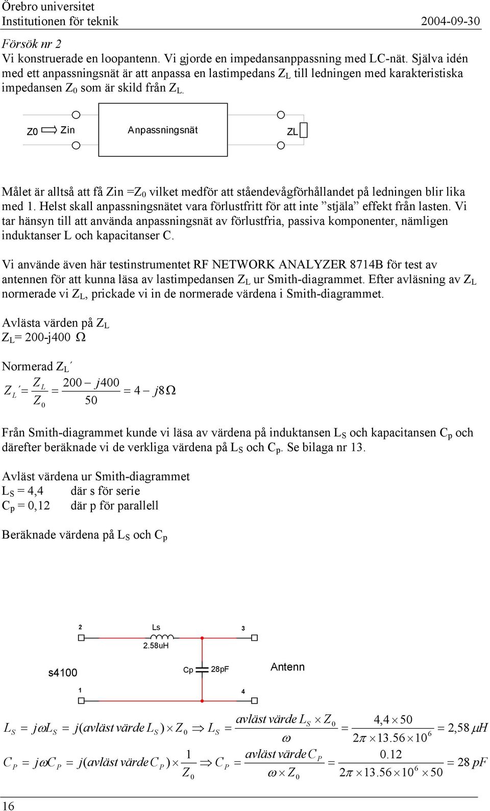 Z0 Zin Anpassningsnät ZL Målet är alltså att få Zin =Z 0 vilket medför att ståendevågförhållandet på ledningen blir lika med 1.