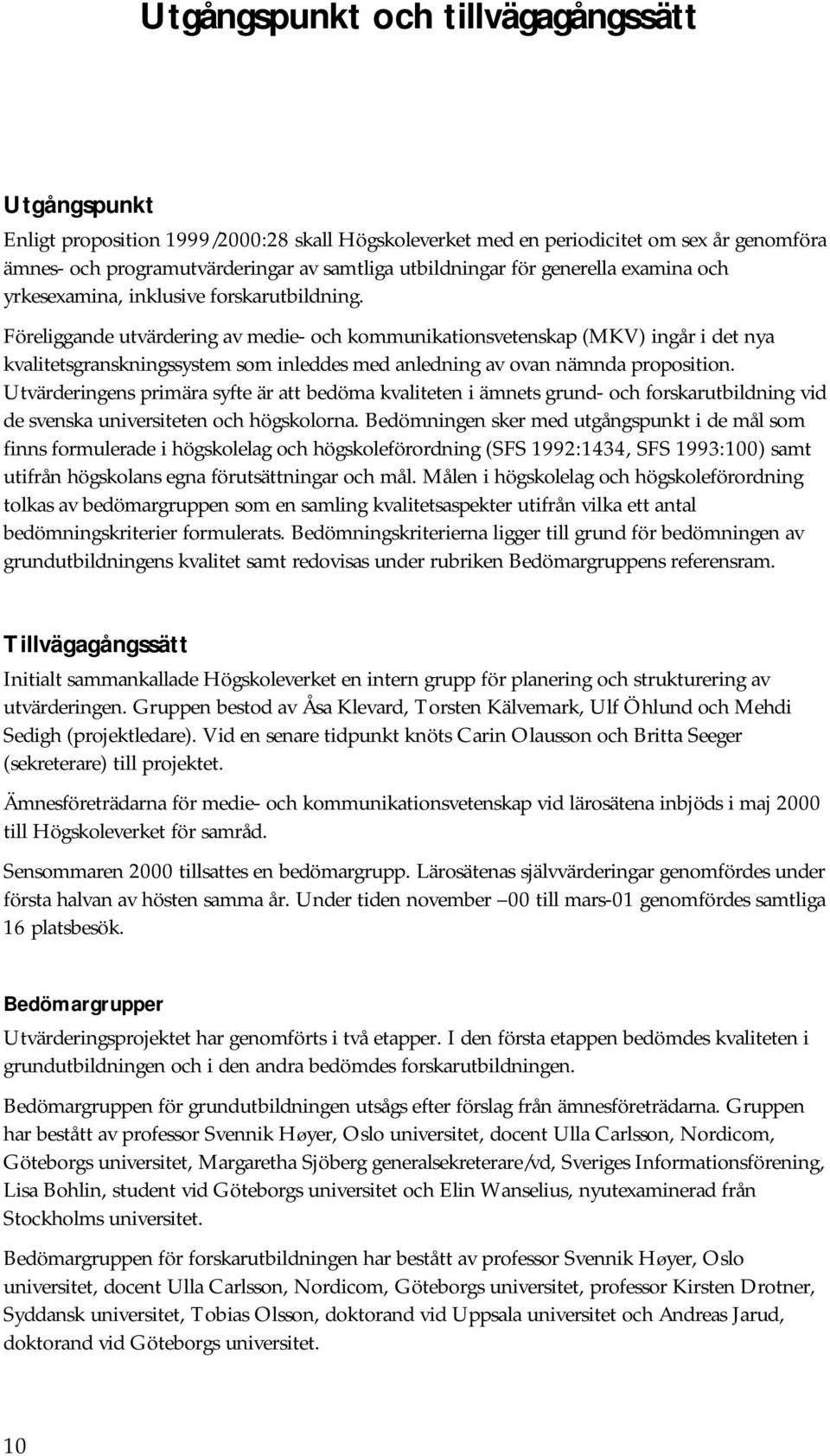 Föreliggande utvärdering av medie- och kommunikationsvetenskap (MKV) ingår i det nya kvalitetsgranskningssystem som inleddes med anledning av ovan nämnda proposition.