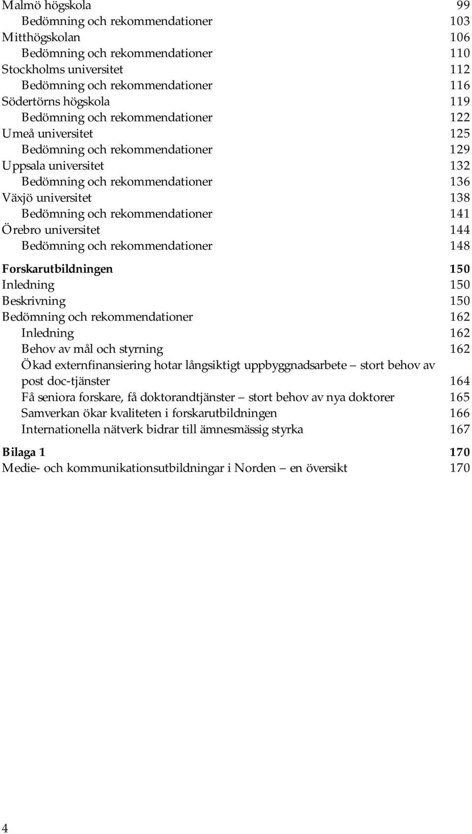 rekommendationer 141 Örebro universitet 144 Bedömning och rekommendationer 148 Forskarutbildningen 150 Inledning 150 Beskrivning 150 Bedömning och rekommendationer 162 Inledning 162 Behov av mål och