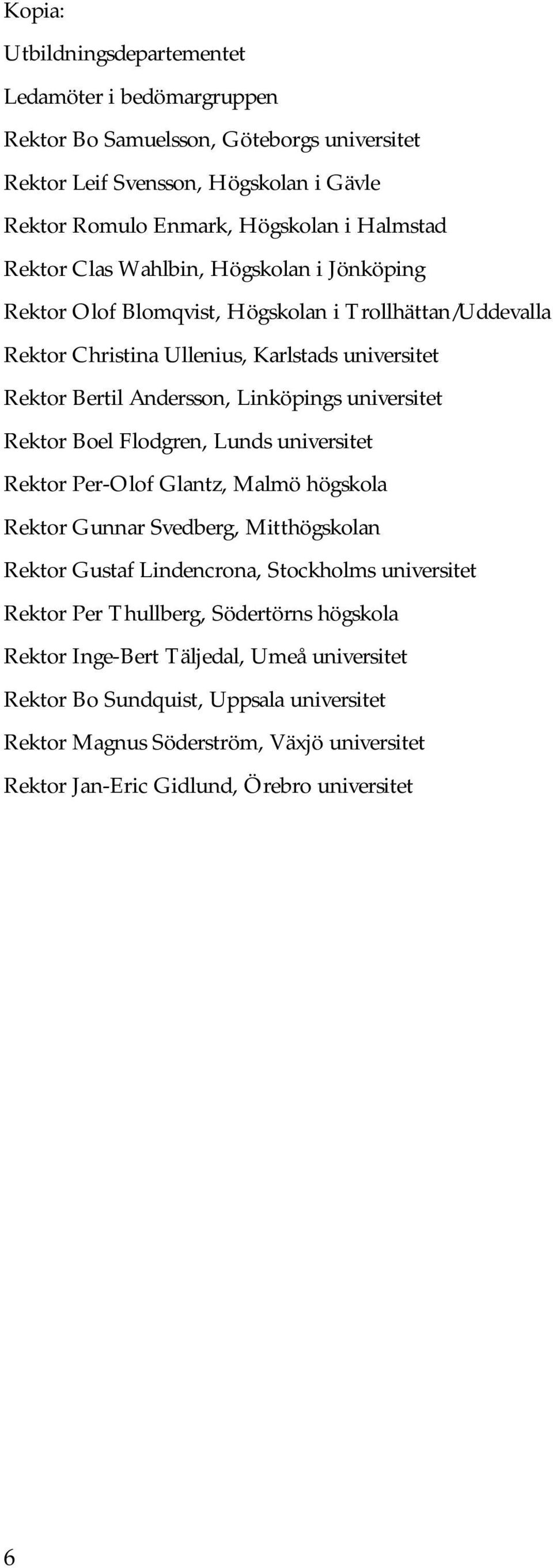 universitet Rektor Boel Flodgren, Lunds universitet Rektor Per-Olof Glantz, Malmö högskola Rektor Gunnar Svedberg, Mitthögskolan Rektor Gustaf Lindencrona, Stockholms universitet Rektor Per