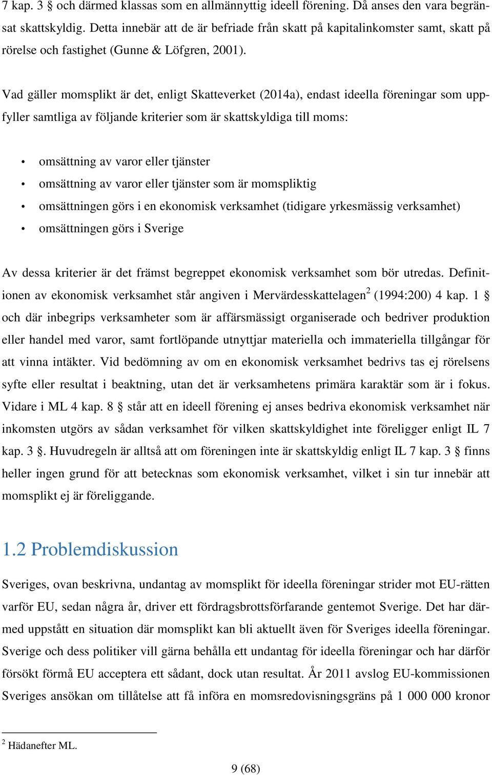 Vad gäller momsplikt är det, enligt Skatteverket (2014a), endast ideella föreningar som uppfyller samtliga av följande kriterier som är skattskyldiga till moms: omsättning av varor eller tjänster