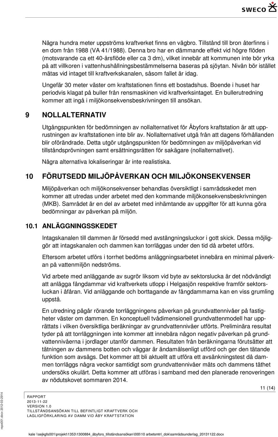 på sjöytan. Nivån bör istället mätas vid intaget till kraftverkskanalen, såsom fallet är idag. Ungefär 30 meter väster om kraftstationen finns ett bostadshus.