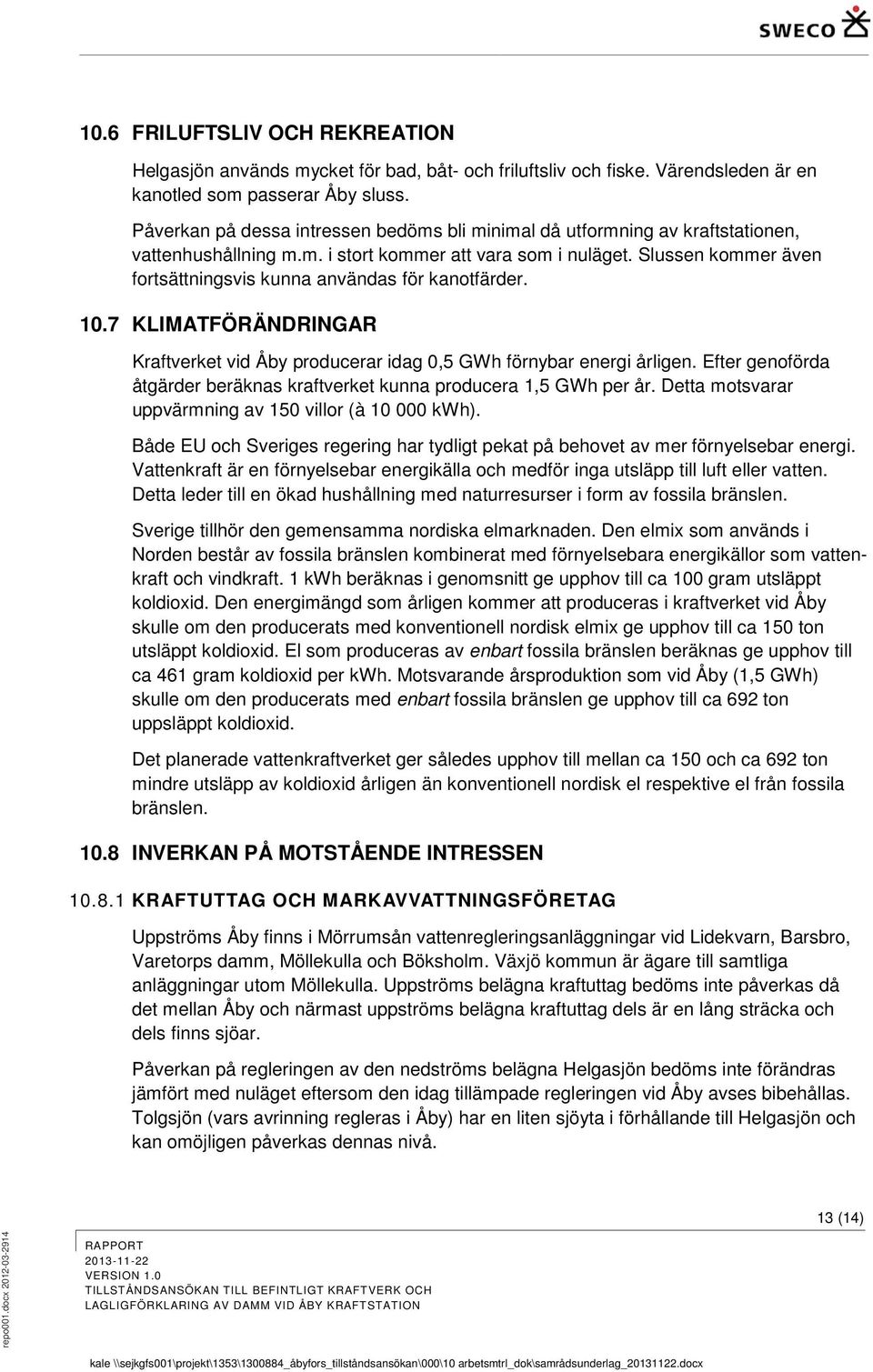 Slussen kommer även fortsättningsvis kunna användas för kanotfärder. 10.7 KLIMATFÖRÄNDRINGAR Kraftverket vid Åby producerar idag 0,5 GWh förnybar energi årligen.