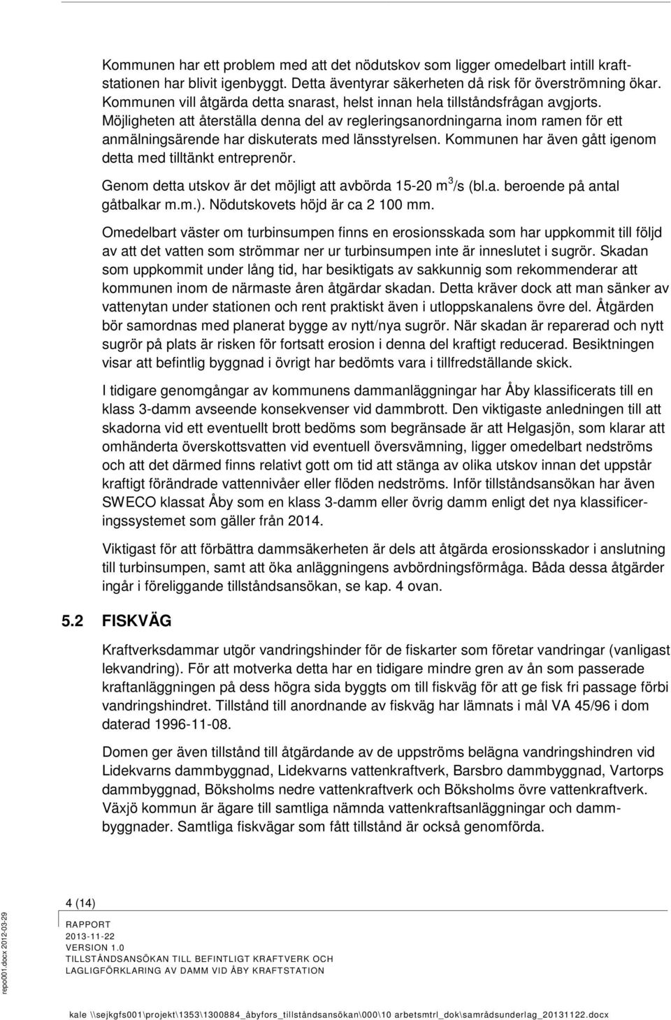 Möjligheten att återställa denna del av regleringsanordningarna inom ramen för ett anmälningsärende har diskuterats med länsstyrelsen. Kommunen har även gått igenom detta med tilltänkt entreprenör.