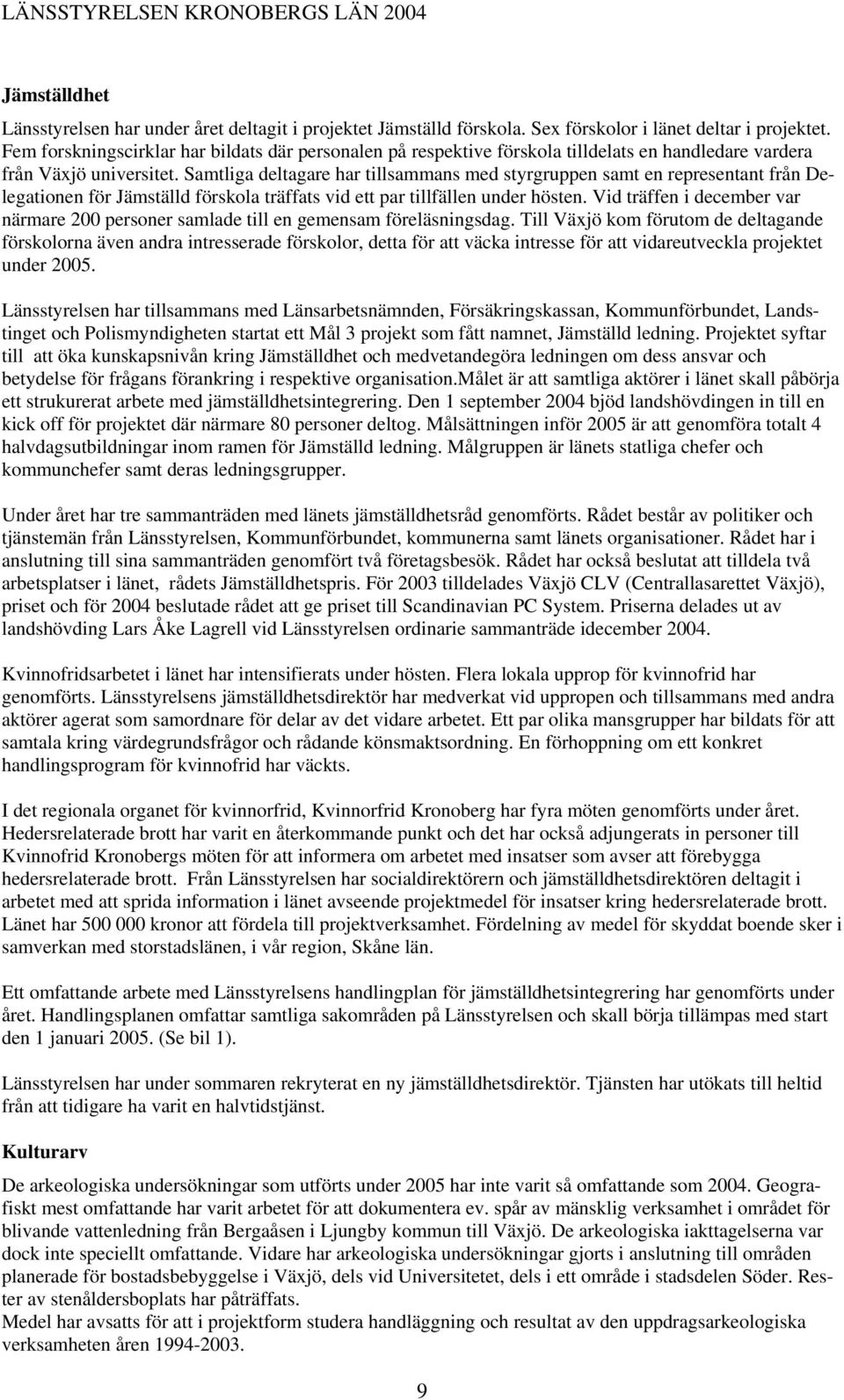 Samtliga deltagare har tillsammans med styrgruppen samt en representant från Delegationen för Jämställd förskola träffats vid ett par tillfällen under hösten.