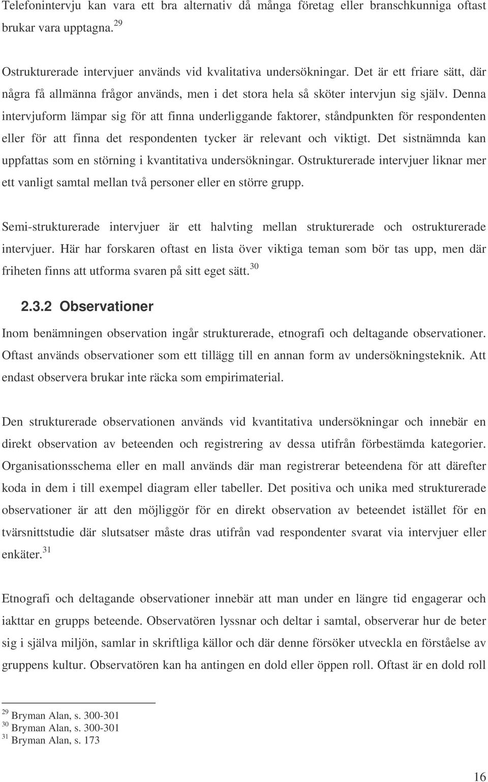 Denna intervjuform lämpar sig för att finna underliggande faktorer, ståndpunkten för respondenten eller för att finna det respondenten tycker är relevant och viktigt.