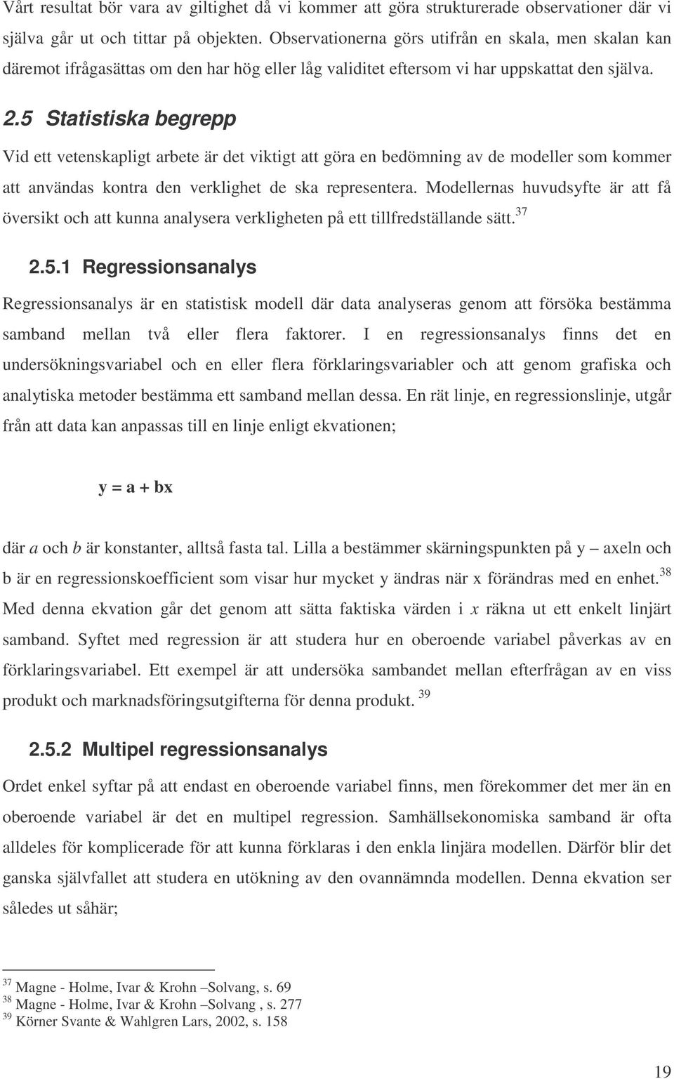 5 Statistiska begrepp Vid ett vetenskapligt arbete är det viktigt att göra en bedömning av de modeller som kommer att användas kontra den verklighet de ska representera.