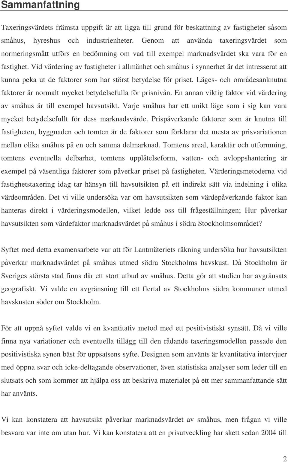 Vid värdering av fastigheter i allmänhet och småhus i synnerhet är det intresserat att kunna peka ut de faktorer som har störst betydelse för priset.