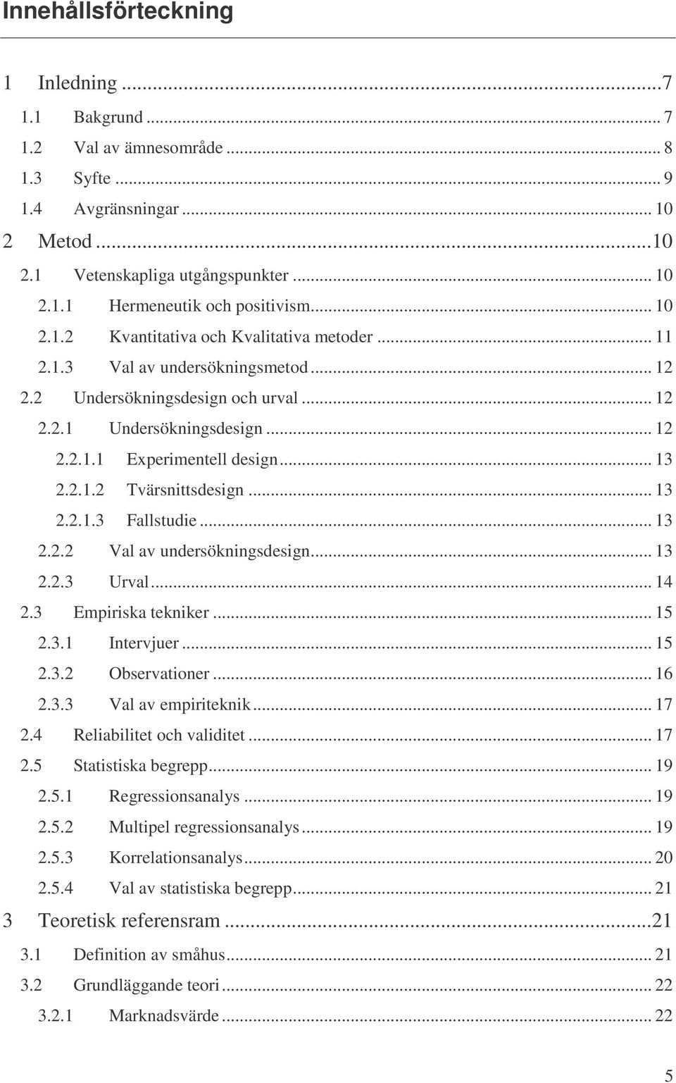 2.1.2 Tvärsnittsdesign... 13 2.2.1.3 Fallstudie... 13 2.2.2 Val av undersökningsdesign... 13 2.2.3 Urval... 14 2.3 Empiriska tekniker... 15 2.3.1 Intervjuer... 15 2.3.2 Observationer... 16 2.3.3 Val av empiriteknik.