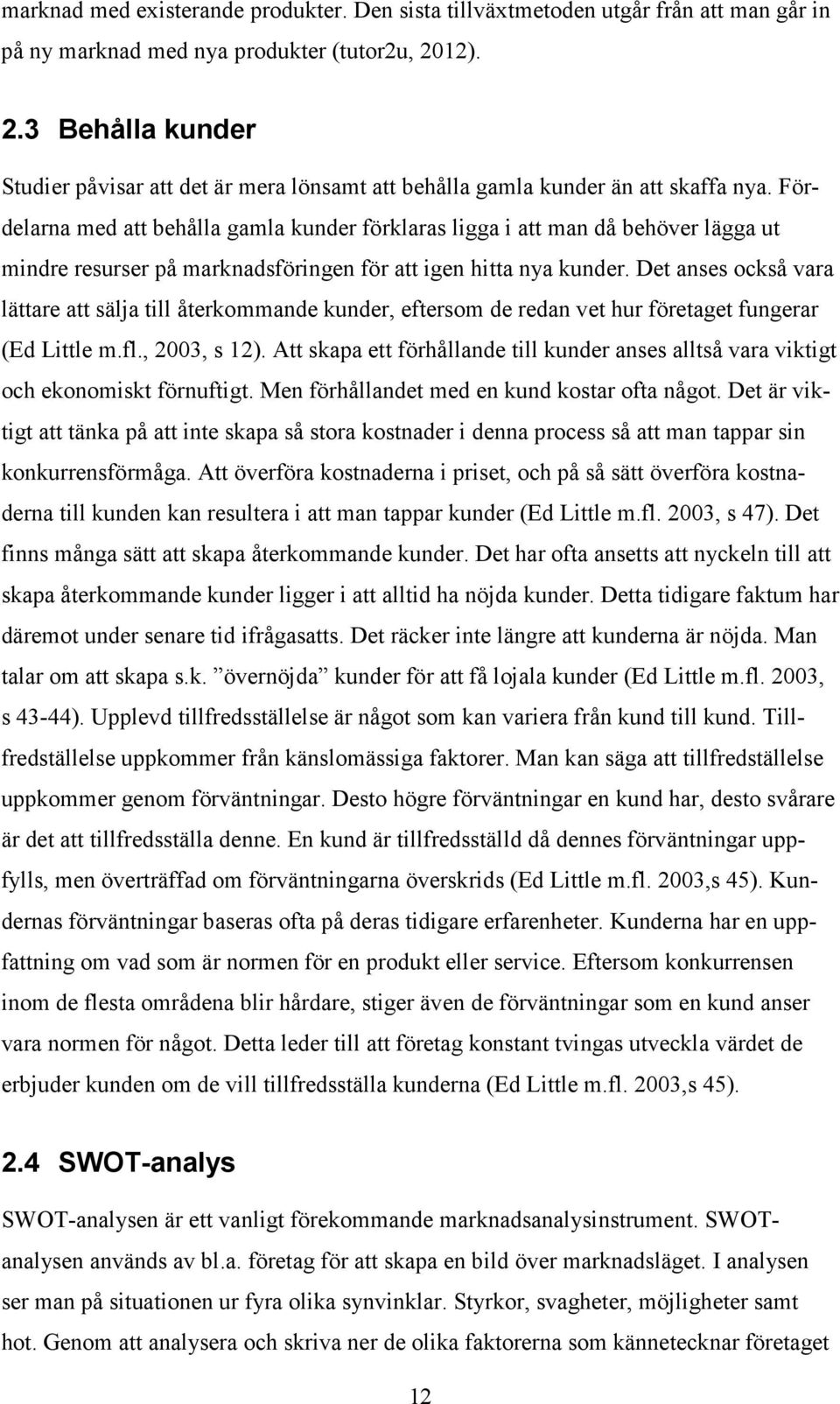 Fördelarna med att behålla gamla kunder förklaras ligga i att man då behöver lägga ut mindre resurser på marknadsföringen för att igen hitta nya kunder.