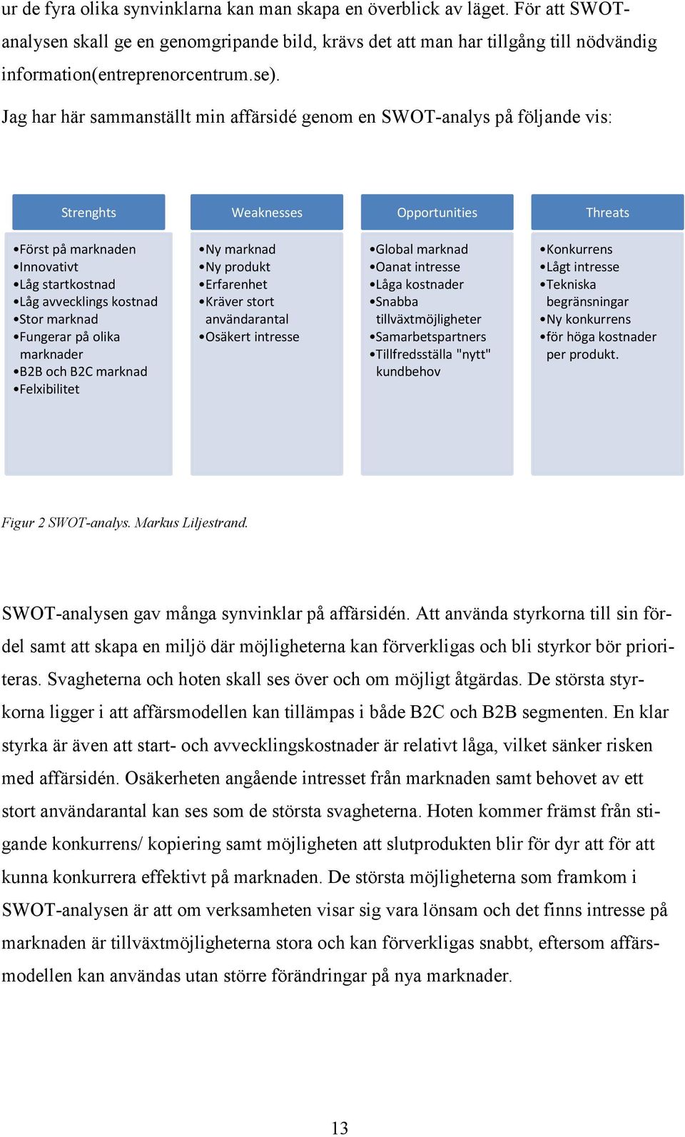 Stor marknad Fungerar på olika marknader B2B och B2C marknad Felxibilitet Ny marknad Ny produkt Erfarenhet Kräver stort användarantal Osäkert intresse Global marknad Oanat intresse Låga kostnader