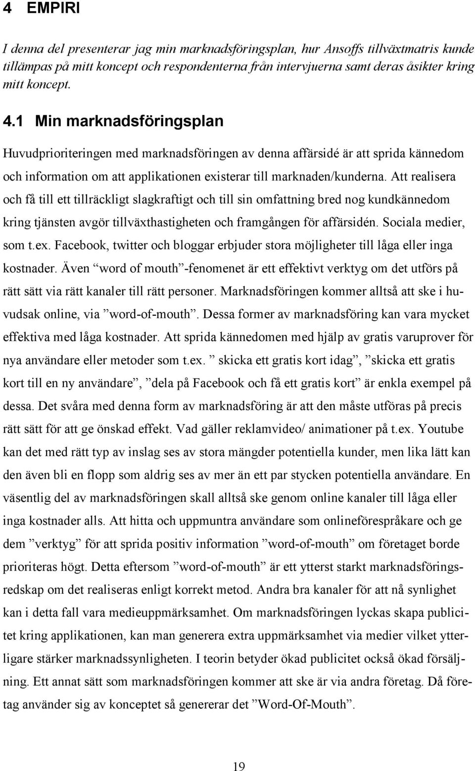 Att realisera och få till ett tillräckligt slagkraftigt och till sin omfattning bred nog kundkännedom kring tjänsten avgör tillväxthastigheten och framgången för affärsidén. Sociala medier, som t.ex.