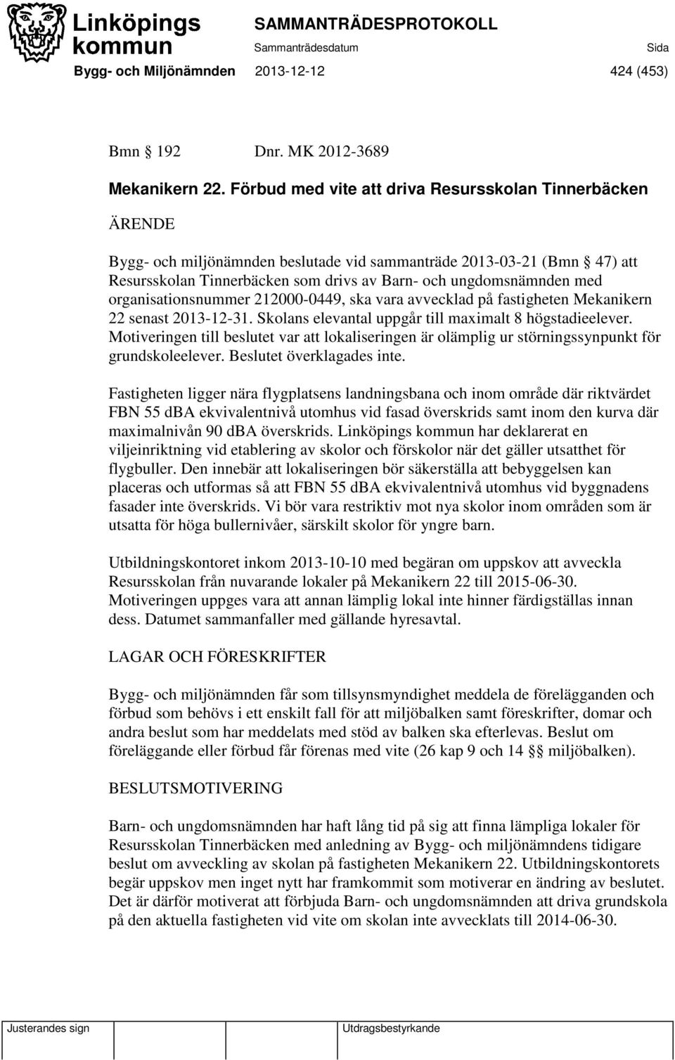 organisationsnummer 212000-0449, ska vara avvecklad på fastigheten Mekanikern 22 senast 2013-12-31. Skolans elevantal uppgår till maximalt 8 högstadieelever.