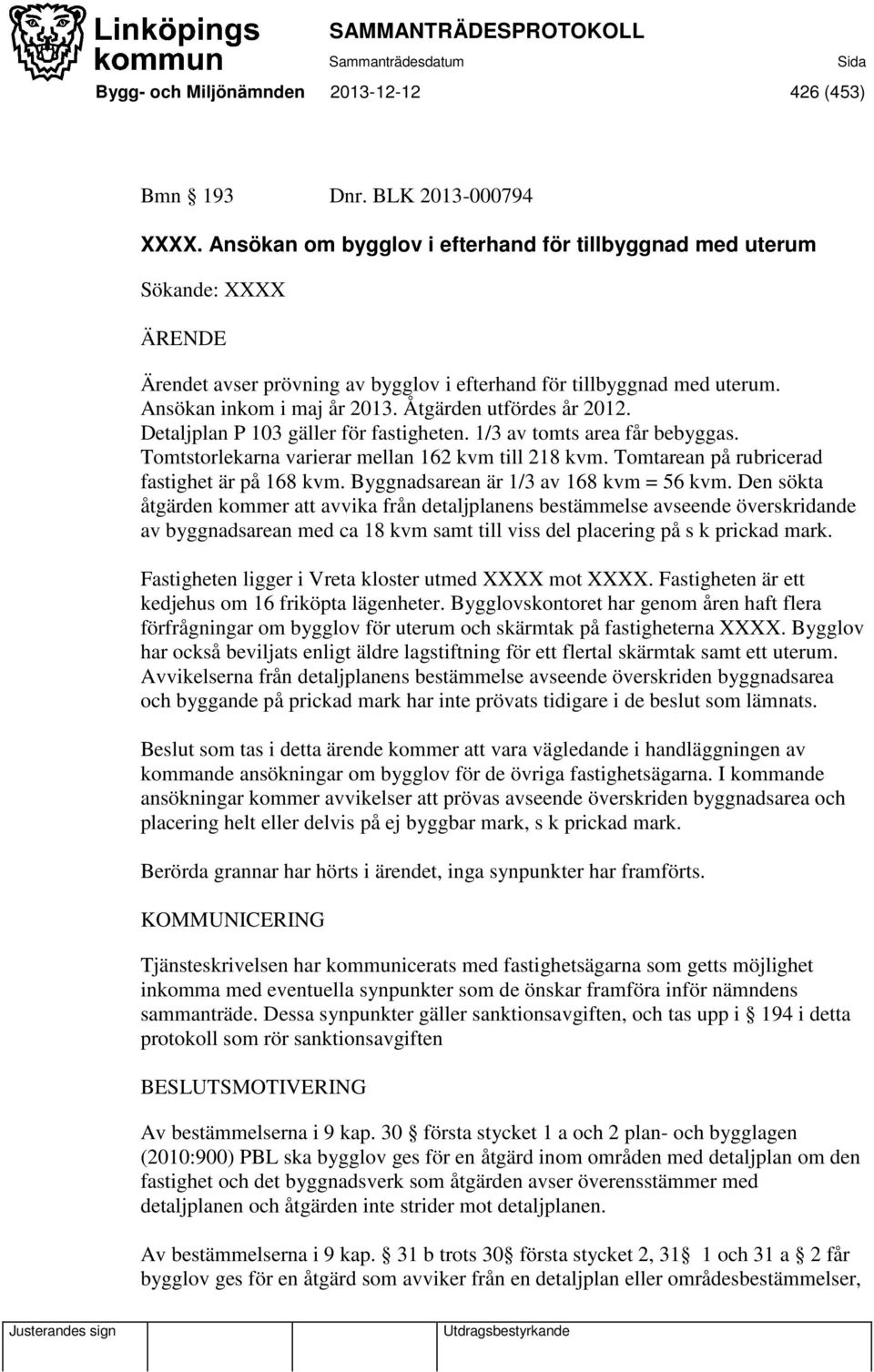 Åtgärden utfördes år 2012. Detaljplan P 103 gäller för fastigheten. 1/3 av tomts area får bebyggas. Tomtstorlekarna varierar mellan 162 kvm till 218 kvm.