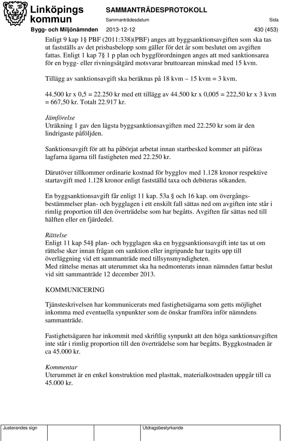 Tillägg av sanktionsavgift ska beräknas på 18 kvm 15 kvm = 3 kvm. 44.500 kr x 0,5 = 22.250 kr med ett tillägg av 44.500 kr x 0,005 = 222,50 kr x 3 kvm = 667,50 kr. Totalt 22.917 kr.