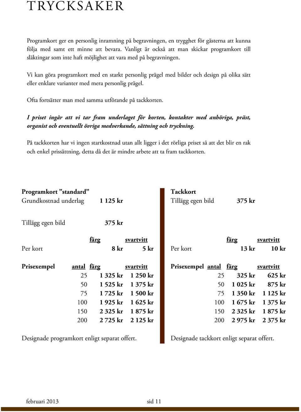 Vi kan göra programkort med en starkt personlig prägel med bilder och design på olika sätt eller enklare varianter med mera personlig prägel. Ofta fortsätter man med samma utförande på tackkorten.